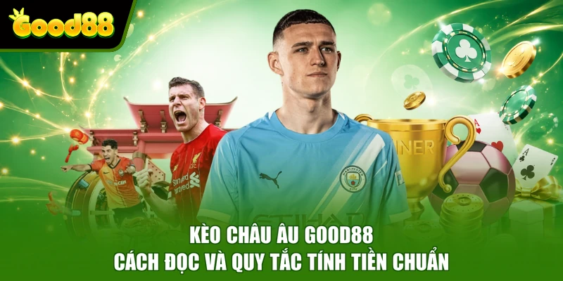 Kèo Châu Âu Good88 - Cách Đọc Và Quy Tắc Tính Tiền Chuẩn Kèo Châu Âu Good88 - Cách Đọc Và Quy Tắc Tính Tiền Chuẩn
